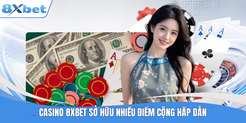 Casino 8XBET sở hữu nhiều điểm cộng hấp dẫn